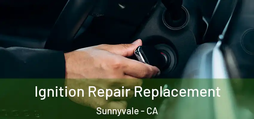 Ignition Repair Replacement Sunnyvale - CA